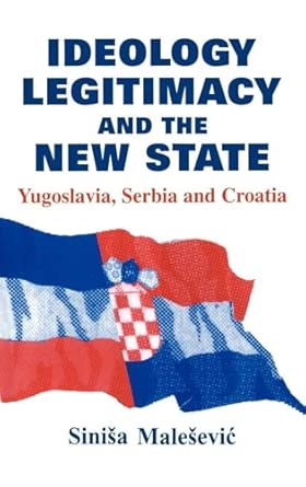 Ideology, Legitimacy and the New State: Yugoslavia, Serbia and Croatia: 4 Ideology, Legitimacy and the New State: Yugoslavia, Serbia and Croatia: 4 book cover
