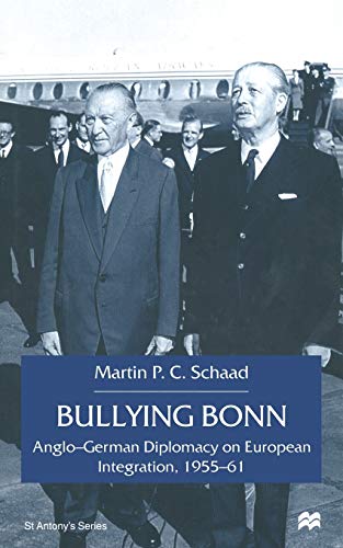 Bullying Bonn: Anglo-German Diplomacy on European Integration, 1955–61 (St Antony's Series)