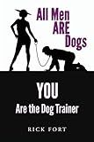 All Men ARE Dogs: YOU Are the Dog Trainer