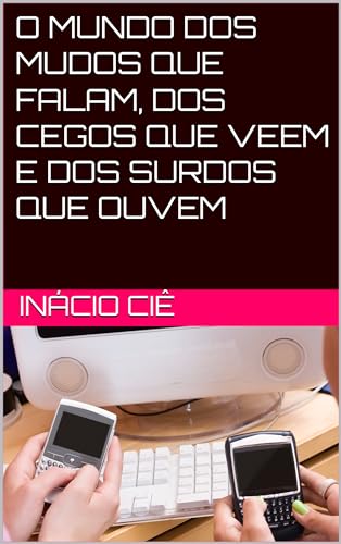 O MUNDO DOS MUDOS QUE FALAM, DOS CEGOS QUE VEEM E DOS SURDOS QUE OUVEM