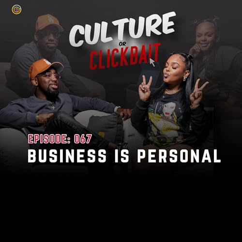 Business Is Personal | Culture Or Clickbait | Episode 067