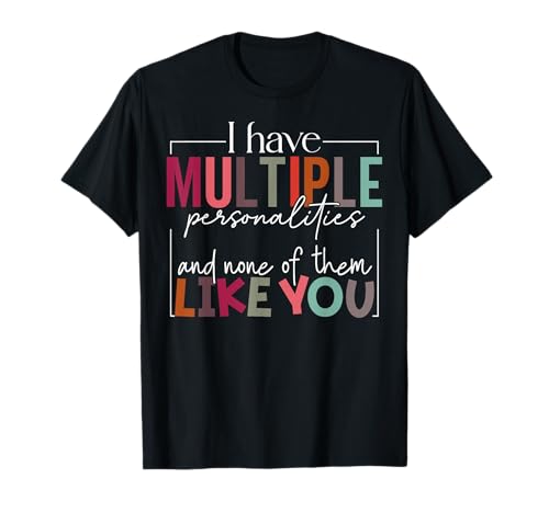 I Have Multiple Personalities And None Of Them Like You T-Shirt