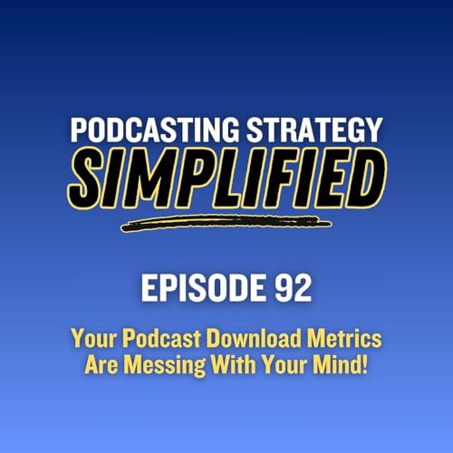 Your Podcast Download Metrics Are Messing With Your Mind! (#92)