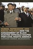 Rumor, Repression, and Racial Politics: How the Harassment of Black Elected Officials Shaped Post-Civil Rights America (Since 1970: Histories of Contemporary America Ser.)