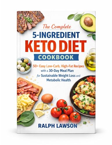 The complete 5-ingredient keto diet cookbook: 50+ Easy Low-Carb, High-Fat Recipes with a 30-Day Meal Plan for Sustainable Weight Loss and Metabolic Health
