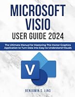 Microsoft Visio User Guide 2024: The Ultimate Manual for Mastering This Vector Graphics Application to Turn Data into Easy-to-Understand Visuals B0D8PB98D2 Book Cover