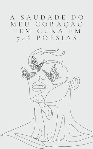 A SAUDADE DO MEU CORAÇÃO TEM CURA EM 746 POESIAS: Livro para acalmar os corações ansiosos e partidos