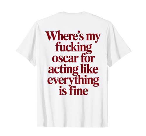 Where's My Fucking Oscar for Acting Like Everything is Fine T-Shirt
