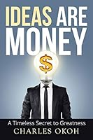 Ideas Are Money: A Timeless Secret to Greatness 1499093195 Book Cover