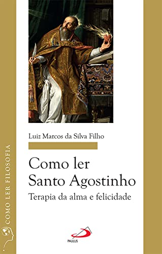 Como ler Santo Agostinho: Terapia da alma e felicidade (Como ler filosofia)