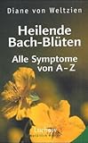 Heilende Bach-Blüten: Alle Symptome von A-Z - Diane von Weltzien 