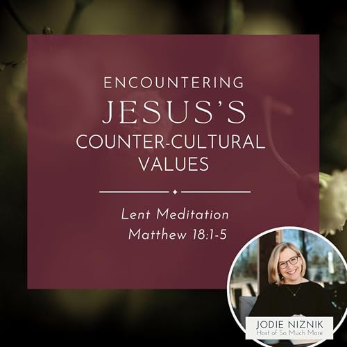 Encountering Jesus&rsquo;s Counter-Cultural Values | Lent Meditation Matthew 18:1-5 Podcast Por  arte de portada