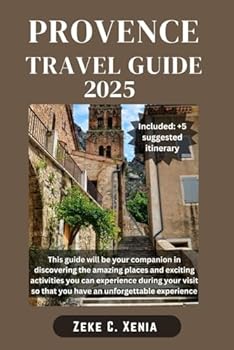 PROVENCE TRAVEL GUIDE: Exploring Provence: Discovering the Hidden Gems of France's Enchanting Region From Lavender Fields to Mediterranean Coasts (Zeke Travel and Tourism)