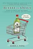 Aceite de oliva: Guía práctica sobre el aceite de oliva y otros aceites vegetales. Cómo elegir los mejores y usarlos de la manera más saludable