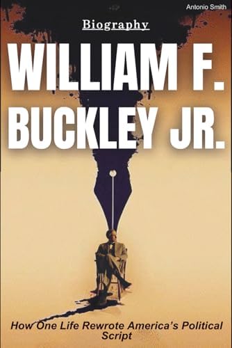 William F. Buckley Jr. Biography: How One Life Rewrote America’s Political Script by antonio smith