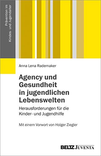 Agency und Gesundheit in jugendlichen Lebenswelten: Herausforderungen für die Kinder- und Jugendhilfe. Mit einem Vorwort von Holger Ziegler (Prävention im Kindes- und Jugendalter)
