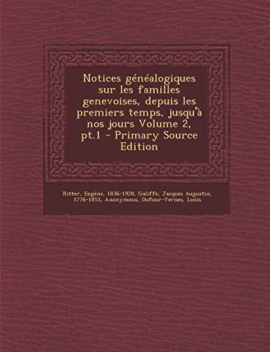 Notices Genealogiques Sur Les Familles Genevoises, Depuis Les Premiers Temps, Jusqu'a Nos Jours Volume 2, PT.1 (French Edition)