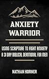 Anxiety Warrior: Using Scripture To Fight Anxiety - A 31 Day Biblical Devotional For Men (The Warrior Series)
