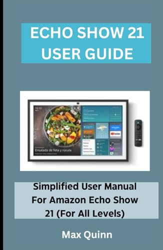 ECHO SHOW 21 USER GUIDE: Simplified User Manual For Amazon Echo Show 21 (For All Levels) (Quinn Tech Press)