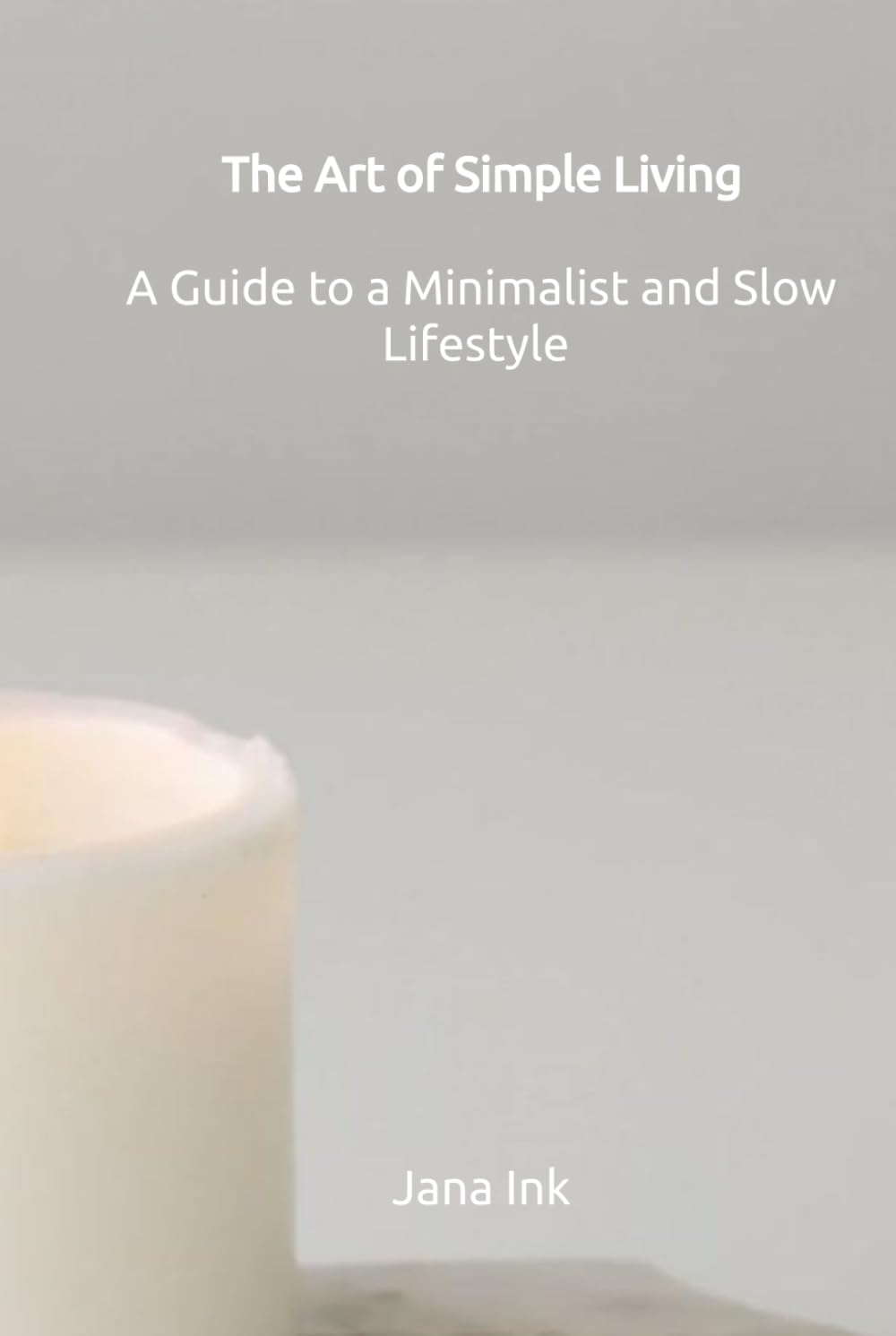 The Art of Simple Living: A Guide to a Minimalist and Slow Lifestyle