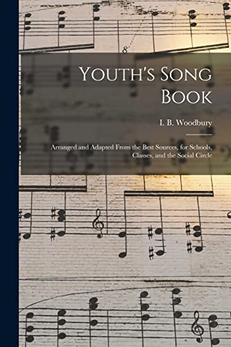 Youth's Song Book: Arranged and Adapted From the Best Sources, for Schools, Classes, and the Social Circle