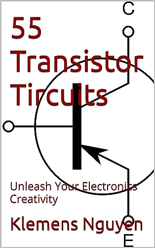 55 Transistor Circuits: Unleash Your Electronics Creativity (Electronics - easy and simple. Book 19)
