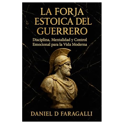 LA FORJA ESTOICA DEL GUERRERO : Disciplina, control emocional y fuerza mental para enfrentar la vida moderna