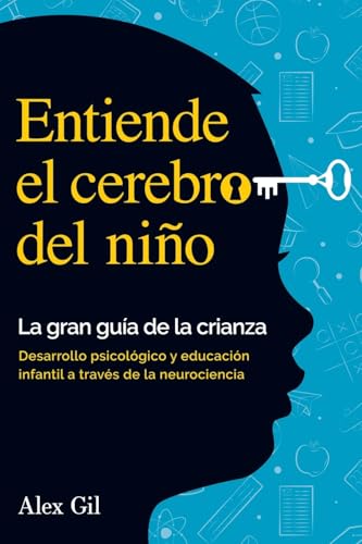 Entiende el cerebro del niño - La gran guía de la crianza: Desarrollo psicologico y educacion i...
