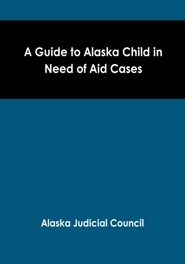 A Guide to Alaska Child in Need of Aid Cases (Alaska Rules of Court)