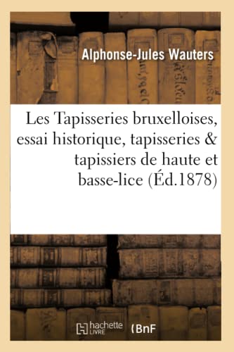 Les Tapisseries bruxelloises, essai historique, tapisseries et tapissiers de haute et de basse-lice (Generalites) (French Edition)