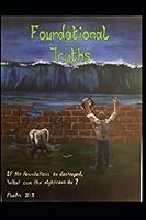 Foundational Truths: If the foundations be destroyed, what can the righteous do? Psalm 11:3 B086PMZRZQ Book Cover