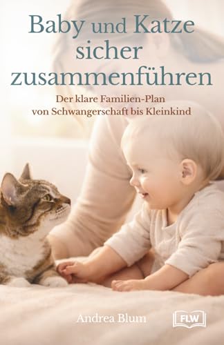 Baby und Katze sicher zusammenführen: Der Praxis-Ratgeber für Eltern: Stress vermeiden, Kratzen vorbeugen, Hygiene & Alltag sicher klären - von Schwangerschaft bis Kleinkind