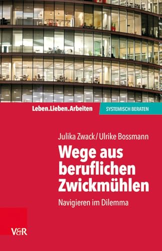 Wege aus beruflichen Zwickmühlen: Navigieren im Dilemma (Leben. Lieben. Arbeiten: Systemische Beratung) (Leben. Lieben. Arbeiten: systemisch beraten)