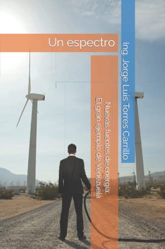 Nuevas fuentes de energía: El gran ejemplo de Venezuela: Un espectro - Torres Carrillo, Jorge Luis