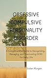 Obsessive Compulsive Personality Disorder: A Comprehensive Guide to Recognizing, Managing, and Overcoming OCPD...