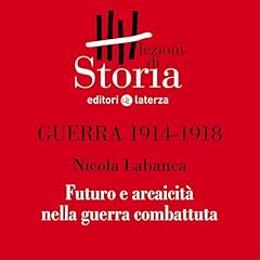 Couverture de Guerra 1914-1918 - Modernit&agrave;. Futuro e arcaicit&agrave; nella guerra combattuta