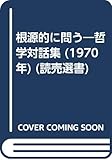 根源的に問う―哲学対話集 (1970年) (読売選書)
