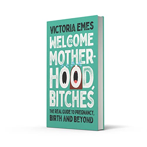 Welcome to Motherhood, Bitches: The Real Guide to Pregnancy, Birth and Beyond