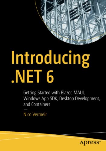  Introducing .NET 6: Getting Started with Blazor, MAUI, Windows App SDK, Desktop Development, and Containers