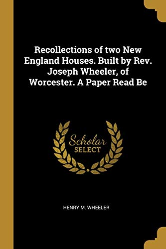 Recollections of two New England Houses. Built by Rev. Joseph Wheeler, of Worcester. A Paper Read Be