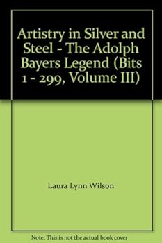 Hardcover Artistry in Silver and Steel - The Adolph Bayers Legend (Bits 1 - 299, Volume III) Book