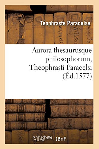 Aurora Thesaurusque Philosophorum, Theophrasti Paracelsi, (Éd.1577) (Philosophie) (French Edition)