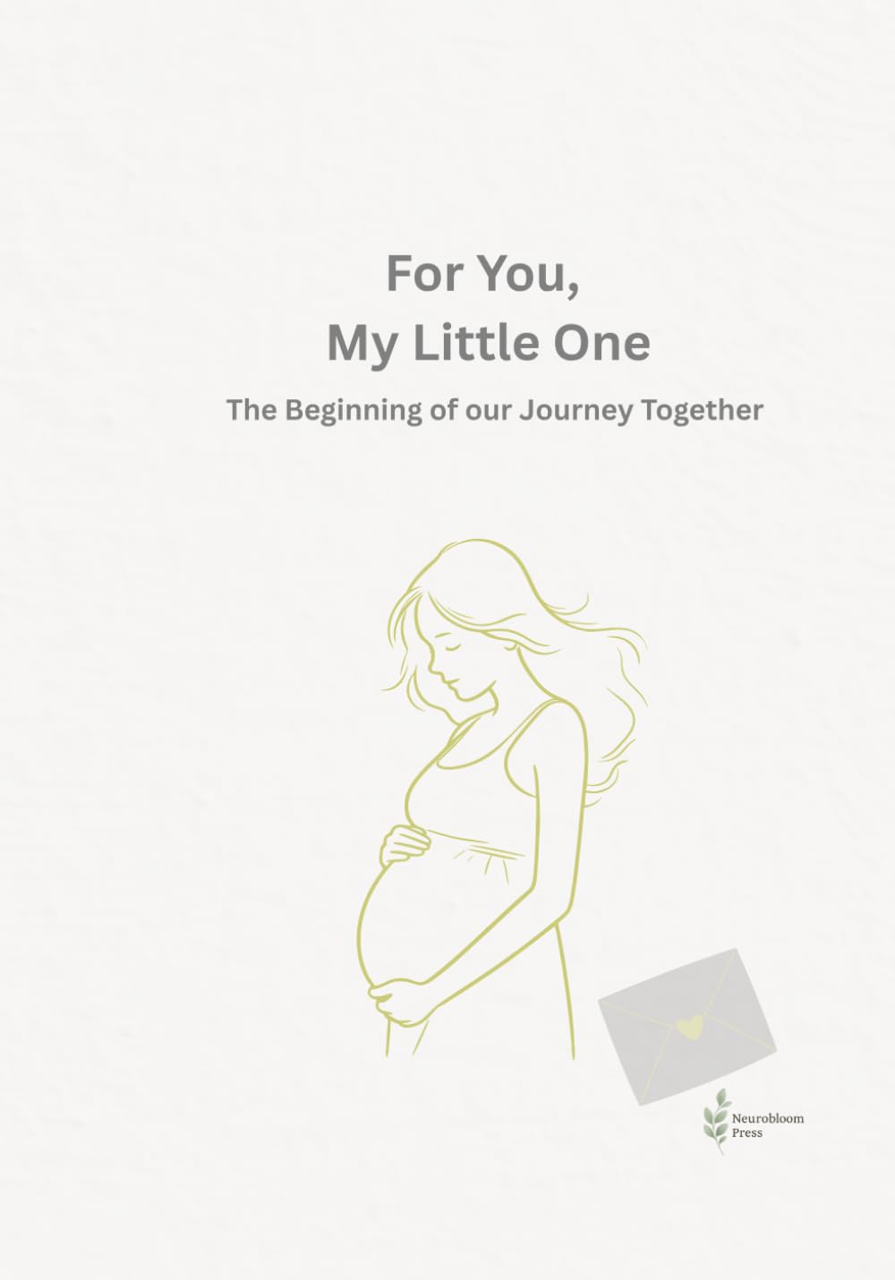 For You, My Little One: A Mother’s Pregnancy Journal of Love, Letters, and the Journey to Birth