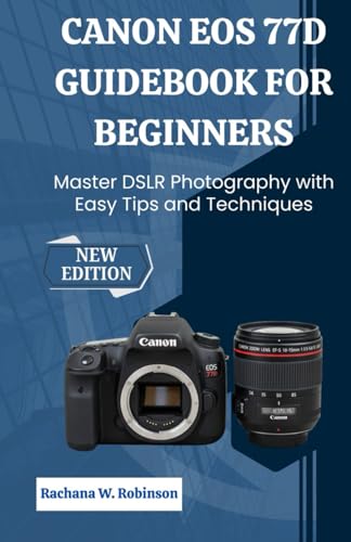  Canon EOS 77D Guidebook for Beginners: Master DSLR Photography with Easy Tips and Techniques