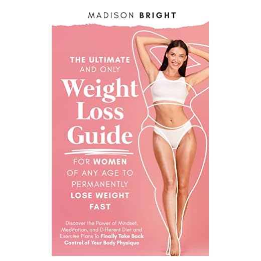The Ultimate and Only Weight Loss Guide for Women of Any Age : Discover the Power of Mindset, Meditation and Different Diet and Exercise Plans To Finally Take Back Control of Your Body Physique
