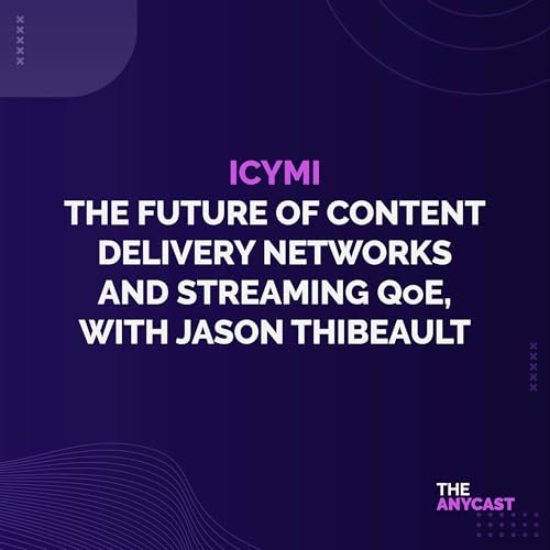 ICYMI - The Future of Content Delivery Networks and Streaming QoE, with Jason Thibeault