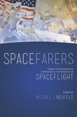 Spacefarers: Images of Astronauts and Cosmonauts in the Heroic Era of Spaceflight (A Smithsonian Contribution to Knowledge)