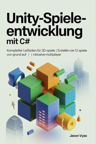 Unity-Spieleentwicklung mit C#: Kompletter Leitfaden für 3D-Spiele | Erstellen Sie 12 Spiele von Grund auf | Inklusive Multiplayer