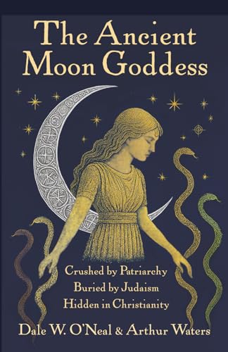 The Ancient Moon Goddess: Crushed by Patriarchy Buried by Judaism Hidden in Christianity