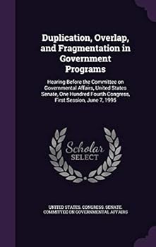 Duplication, Overlap, and Fragmentation in Government Programs: Hearing Before the Committee on Governmental Affairs, United States Senate, One Hundred Fourth Congress, First Session, June 7, 1995